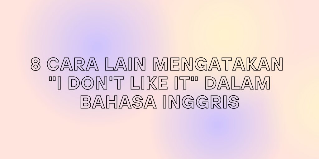 8 CARA LAIN MENGATAKAN "I DON'T LIKE IT" DALAM BAHASA INGGRIS