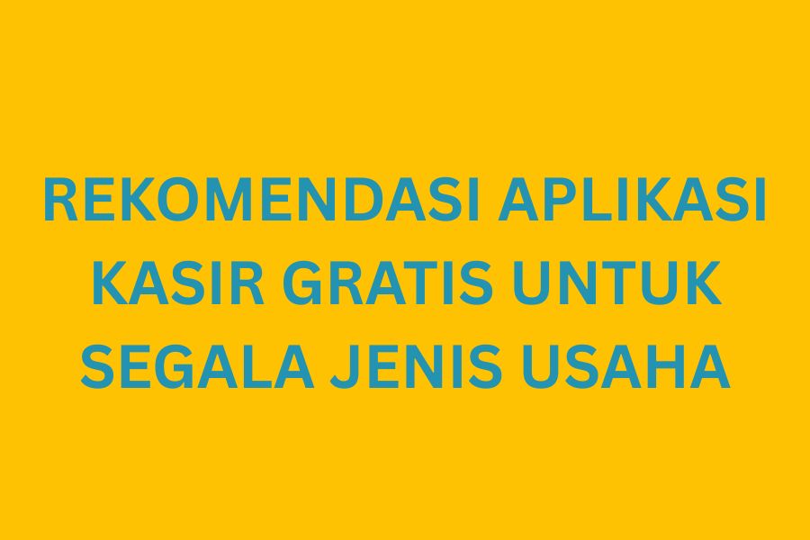Rekomendasi Aplikasi Kasir Gratis untuk Segala Jenis Usaha